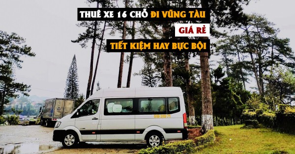 Thuê Xe 16 chỗ Đi Vũng Tàu "Giá Rẻ": Tiết kiệm thông minh hay khởi đầu của một hành trình bực bội